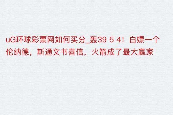 uG环球彩票网如何买分_轰39 5 4！白嫖一个伦纳德，斯通文书喜信，火箭成了最大赢家
