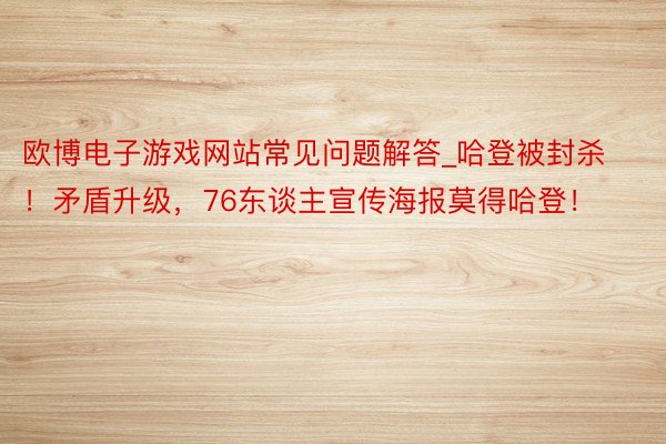欧博电子游戏网站常见问题解答_哈登被封杀！矛盾升级，76东谈主宣传海报莫得哈登！