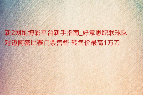 新2网址博彩平台新手指南_好意思职联球队对迈阿密比赛门票售罄 转售价最高1万刀